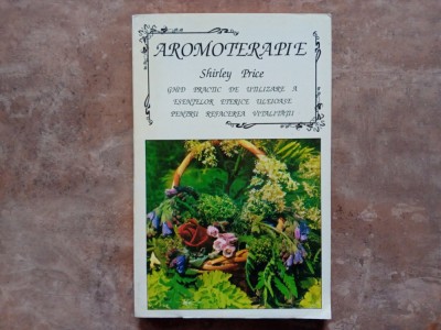 AROMOTERAPIE , GHID PRACTIC DE UTILIZARE A ESENTELOR ULEIOASE PENTRU REFACEREA VITALITATII - SHIRLEY PRICE foto