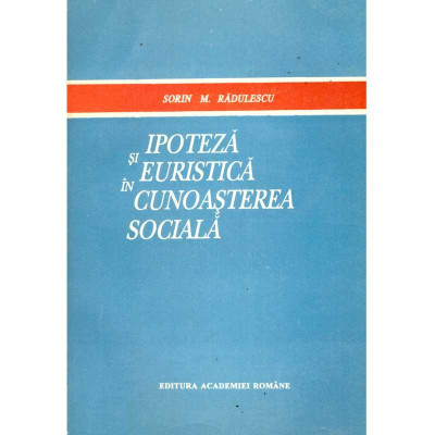 Sorin M. Radulescu - Ipoteza si euristica in cunoasterea sociala - 135707 foto