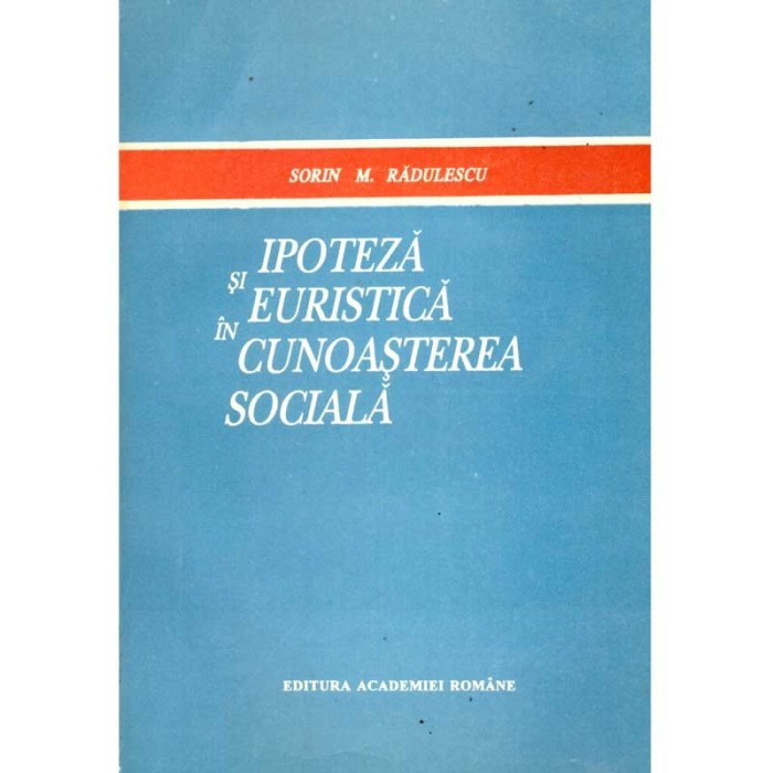 Sorin M. Radulescu - Ipoteza si euristica in cunoasterea sociala - 135707