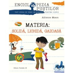 MATERIA: SOLIDĂ, LICHIDĂ, GAZOASĂ. SERIA ENCICLOPEDIA PUȘTILOR