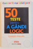 CUM SA FII MAI INTELIGENT , 50 TESTE PENTRU A GANDI LOGIC de CHALES PHILLIPS , 2011