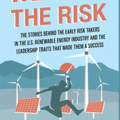 We Took the Risk: The Stories Behind the Early Risk Takers in the U.S. Renewable Energy Industry and the Leadership Traits that Made The