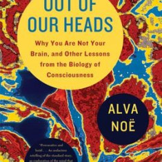 Out of Our Heads: Why You Are Not Your Brain, and Other Lessons from the Biology of Consciousness