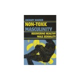 Non-Toxic Masculinity: Recovering Healthy Male Sexuality