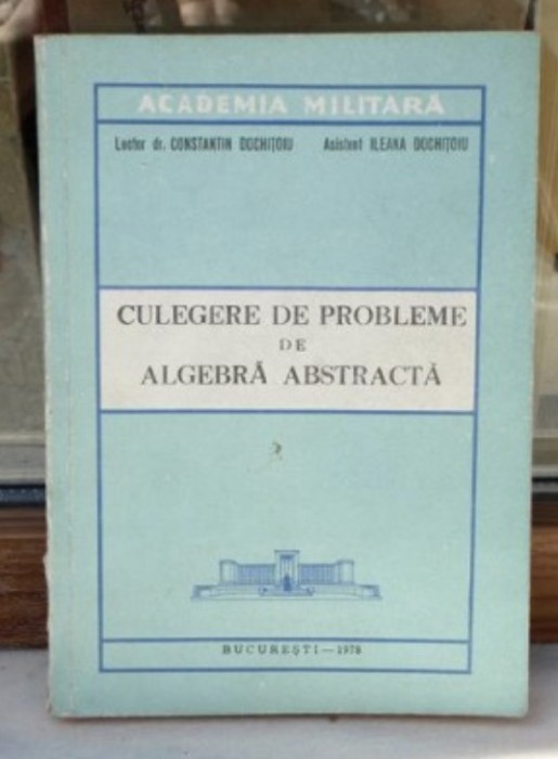 Culegere de probleme de algebra abstracta / Constantin Dochitoiu