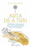 Arta de a trai. Meditatia Vipassana asa cum este predata de S. N. Goenka - William Hart