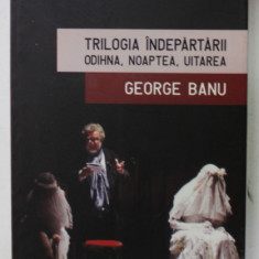 TRILOGIA INDEPARTARII - ODIHNA , NOAPTEA , UITAREA de GEORGE BANU , 2010 *PREZINTA SUBLINIERI IN TEXT