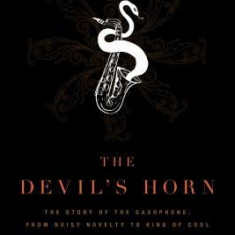 The Devil's Horn: The Story of the Saxophone, from Noisy Novelty to King of Cool