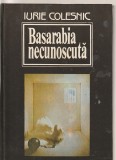IURIE COLESNIC - BASARABIA NECUNOSCUTA
