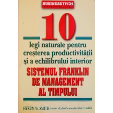 10 LEGI NATURALE PENTRU CRESTEREA PRODUCTIVITATII SI A ECHILIBRULUI INTERIOR, SISTEMUL FRANKLIN DE MANAGEMENT AL TIMPULUI de HYRUM W. SMITH, 2005