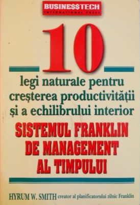 10 LEGI NATURALE PENTRU CRESTEREA PRODUCTIVITATII SI A ECHILIBRULUI INTERIOR, SISTEMUL FRANKLIN DE MANAGEMENT AL TIMPULUI de HYRUM W. SMITH, 2005 foto