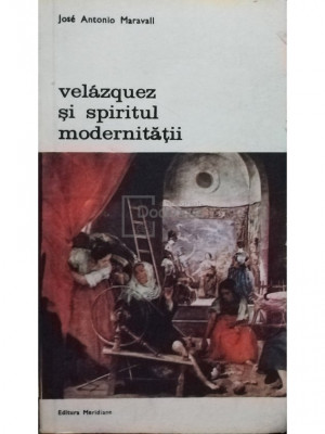 Jose Antonio Maravall - Velazquez si spiritul modernitatii (editia 1981) foto