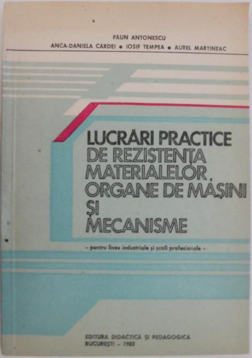 Lucrari practice de rezistenta materialelor, organe de masini si mecanisme. Pentru licee industriale si scoli profesionale &ndash; Paun Antonescu