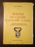 Dan Gh. Teodor - Teritoriul est-carpatic &icirc;n veacurile V - XI e.n.: contribuții arheologice și istorice la problema formării...
