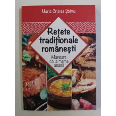 RETETE TRADITIONALE ROMANESTI , MANCARE CA LA MAMA ACASA de MARIA CRISTEA SOIMU , 2015