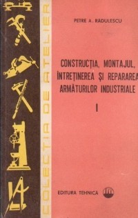 P. Radulescu - Construcția, , &amp;icirc;ntreținerea și rep armăturilor ind ( vol. 2 ) foto