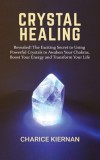 Crystal Healing Revealed! The Exciting Secret to Using Powerful Crystals to Awaken Your Chakras, Boost Your Energy and Transform Your Life