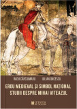 Erou medieval și simbol national. Studii despre Mihai Viteazul