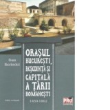 Orasul Bucuresti, resedinta si capitala a Tarii Romanesti 1459-1862, Editie revazuta - Dan Berindei