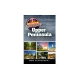 Lost In Michigan's Upper Peninsula: Amazing and Historic Locations from the Bridge to the Keweenaw