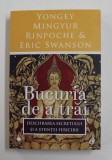 BUCURIA DE A TRAI - DESCIFRAREA SECRETULUI SI A STIINTEI FERICIRII de YONGEY MINGYUR RINPOCHE si ERIC SWANSON , 2017