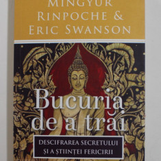 BUCURIA DE A TRAI - DESCIFRAREA SECRETULUI SI A STIINTEI FERICIRII de YONGEY MINGYUR RINPOCHE si ERIC SWANSON , 2017