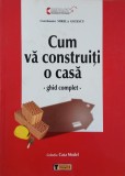 Cum va construiti o casa. Ghid complet - Mirela Gotescu (coordonator)