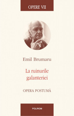 Opere VII. La ruinurile galanteriei. Opera postuma, Emil Brumaru foto