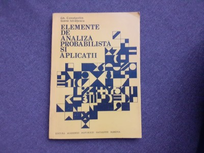 Elemente de analiza probabilistica si aplicatii Gh. Constantin, Ioana Istratescu foto