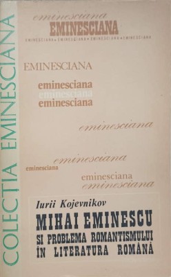 MIHAI EMINESCU SI PROBLEMA ROMANTISMULUI IN LITERATURA ROMANA-IURII KOJEVNIKOV-225533 foto