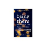 Being There for Someone in Grief - Essential Lessons for Supporting Someone Grieving from Death, Loss and Trauma