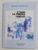 O VIATA LA PORTILE CERULUI - ( ROMAN AUTOBIOGRAFIC SI NU NUMAI ATAT ) de GHEORGHE VERENDEANU , 2015 , DEDICATIE *