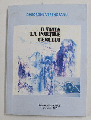 O VIATA LA PORTILE CERULUI - ( ROMAN AUTOBIOGRAFIC SI NU NUMAI ATAT ) de GHEORGHE VERENDEANU , 2015 , DEDICATIE * foto