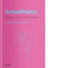Descopera Psihologia. Sexualitatea. Ce trebuie sa stii ca sa o traiesti pe deplin - Laura Moran Fernandez