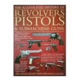 Illustrated History of Revolvers, Pistols And Submachine Guns