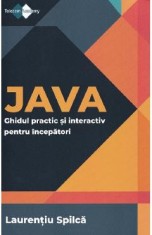 Java. Ghidul practic si interactiv pentru incepatori - Laurentiu Spilca