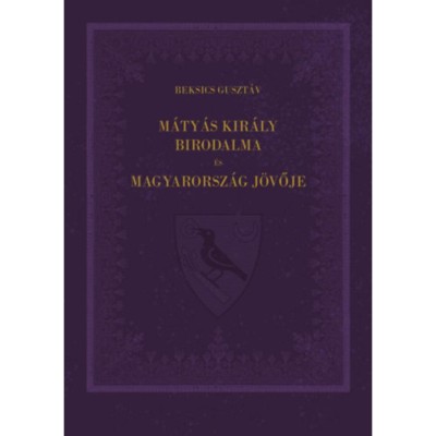 M&amp;aacute;ty&amp;aacute;s kir&amp;aacute;ly birodalma &amp;eacute;s Magyarorsz&amp;aacute;g j&amp;ouml;vője - Beksics Guszt&amp;aacute;v foto