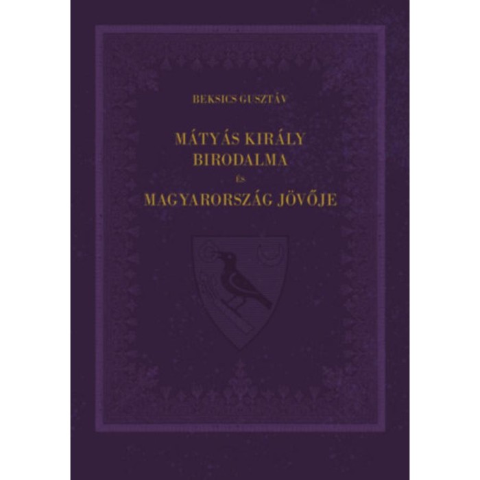 M&aacute;ty&aacute;s kir&aacute;ly birodalma &eacute;s Magyarorsz&aacute;g j&ouml;vője - Beksics Guszt&aacute;v