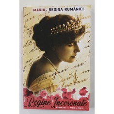 REGINA MARIA - REGINE INCORONATE - POVESTIRE DIN TRECUT , VOLUMUL II , 2021