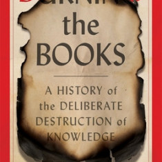 Burning the Books: A History of the Deliberate Destruction of Knowledge