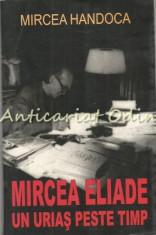 Mircea Eliade. Un Urias Peste Timp - Mircea Handoca foto