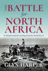 The Battle for North Africa: El Alamein and the Turning Point for World War II, Hardcover/Glyn Harper foto