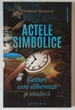 ACTELE SIMBOLICE , GESTURI CARE ELIBEREAZA SI VINDECA de ELISABETH HOROWITZ , 2021