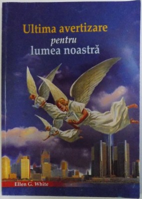 ULTIMA AVERTIZARE PENTRU LUMEA NOASTRA de ELLEN G. WHITE , 2015 foto