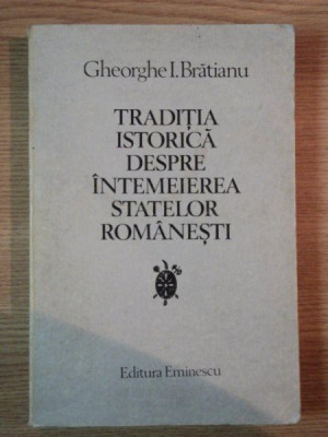 TRADITIA ISTORICA DESPRE INTEMEIEREA STATELOR ROMANESTI de GHEORGHE I. BRATIANU , 1980 foto