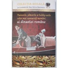 PASIUNILE, PLACERILE SI HOBBY-URILE CELOR MAI CUNOSCUTI MEMBRI AI DINASTIEI ROMANE de DAN SILVIU-BOERESCU, 2018