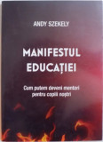 MANIFESTUL EDUCATIEI. CUM PUTEM DEVENI MENTORI PENTRU COPIII NOSTRI de ANDY SZEKELY 2003