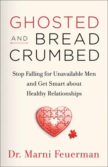 Ghosted and Breadcrumbed: How to Stop Falling for Unavailable Men