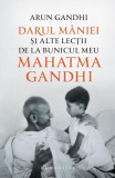 Darul m&acirc;niei și alte lecții de la bunicul meu Mahatma Gandhi - Paperback brosat - Arun Gandhi - Humanitas