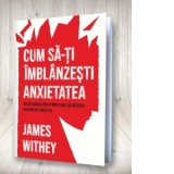 Cum sa-ti imblanzesti anxietatea. 40 de modalitati prin care sa redevii stapan pe viata ta - James Withey, Diana Ciornenschi